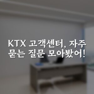 KTX 고객센터, 자주 묻는 질문 모아봤어!